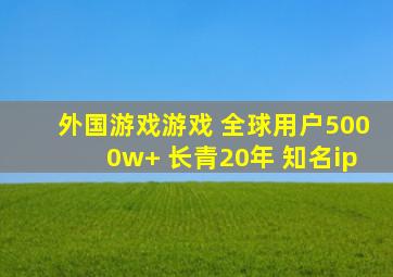 外国游戏游戏 全球用户5000w+ 长青20年 知名ip